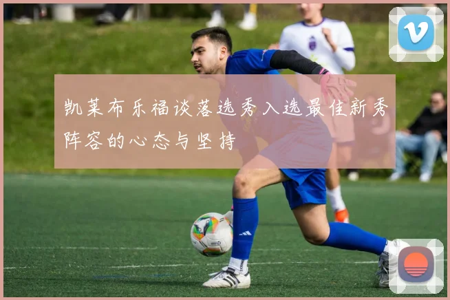 凯莱布乐福谈落选秀入选最佳新秀阵容的心态与坚持