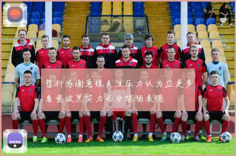 哲科感谢意媒关注压力认为应更多看重波黑实力而非球场表现