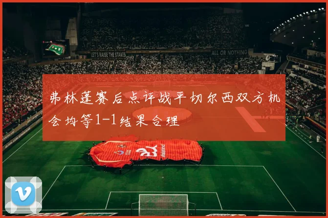 弗林蓬赛后点评战平切尔西双方机会均等1-1结果合理